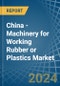 China - Machinery for Working Rubber or Plastics - Market Analysis, forecast, Size, Trends and Insights - Product Thumbnail Image