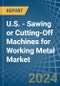U.S. - Sawing or Cutting-Off Machines for Working Metal - Market Analysis, forecast, Size, Trends and Insights - Product Thumbnail Image