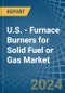 U.S. - Furnace Burners for Solid Fuel or Gas - Market Analysis, forecast, Size, Trends and Insights - Product Thumbnail Image