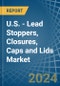 U.S. - Lead Stoppers, Closures, Caps and Lids - Market Analysis, Forecast, Size, Trends and Insights - Product Image