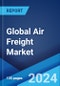 Global Air Freight Market Report by Service, Destination, End User, and Region 2024-2032 - Product Thumbnail Image