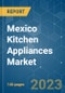 Mexico Kitchen Appliances Market - Growth, Trends, COVID-19 Impact, and Forecasts (2023 - 2028) - Product Thumbnail Image