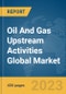 Oil And Gas Upstream Activities Global Market Report 2024 - Product Image