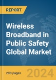 Wireless Broadband in Public Safety Global Market Report 2024- Product Image