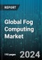 Global Fog Computing Market by Type (Hardware, Software), Component (Data Processors, Fog Nodes, Physical & Virtual Nodes), Application - Forecast 2024-2030 - Product Thumbnail Image