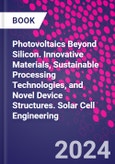 Photovoltaics Beyond Silicon. Innovative Materials, Sustainable Processing Technologies, and Novel Device Structures. Solar Cell Engineering- Product Image