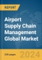 Airport Supply Chain Management Global Market Report 2024 - Product Image
