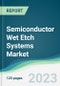 Semiconductor Wet Etch Systems Market - Forecasts from 2023 to 2028 - Product Image