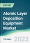 Atomic Layer Deposition Equipment Market - Forecasts from 2023 to 2028 - Product Image