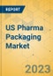 US Pharma Packaging Market - Focused Insights 2023-2028 - Product Image