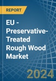 EU - Preservative-Treated Rough Wood - Market Analysis, Forecast, Size, Trends and Insights- Product Image