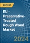 EU - Preservative-Treated Rough Wood - Market Analysis, Forecast, Size, Trends and Insights - Product Thumbnail Image