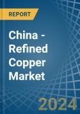China - Refined Copper (Unwrought, not Alloyed) - Market Analysis, Forecast, Size, Trends and Insights- Product Image