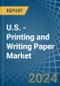 U.S. - Printing and Writing Paper - Market Analysis, Forecast, Size, Trends and Insights - Product Thumbnail Image