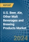 U.S. Beer, Ale, Other Malt Beverages and Brewing Products Market. Analysis and Forecast to 2030 - Product Image