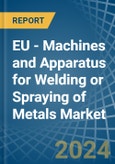 EU - Machines and Apparatus for Welding or Spraying of Metals - Market Analysis, forecast, Size, Trends and Insights- Product Image