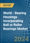 World - Bearing Housings Incorporating Ball or Roller Bearings - Market Analysis, Forecast, Size, Trends and Insights - Product Thumbnail Image