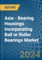 Asia - Bearing Housings Incorporating Ball or Roller Bearings - Market Analysis, Forecast, Size, Trends and Insights - Product Thumbnail Image