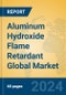 Aluminum Hydroxide Flame Retardant Global Market Insights 2024, Analysis and Forecast to 2029, by Manufacturers, Regions, Technology, Application - Product Image