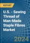 U.S. - Sewing Thread of Man-Made Staple Fibres - Market Analysis, Forecast, Size, Trends and Insights - Product Image