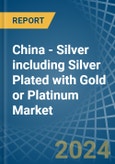 China - Silver including Silver Plated with Gold or Platinum - Market Analysis, Forecast, Size, Trends and Insights- Product Image