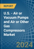 U.S. - Air or Vacuum Pumps and Air or Other Gas Compressors - Market Analysis, Forecast, Size, Trends and Insights- Product Image