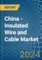 China - Insulated Wire and Cable - Market Analysis, Forecast, Size, Trends and Insights - Product Image