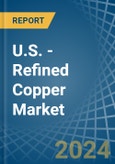 U.S. - Refined Copper (Unwrought, not Alloyed) - Market Analysis, Forecast, Size, Trends and Insights- Product Image
