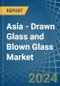 Asia - Drawn Glass and Blown Glass - Market Analysis, Forecast, Size, Trends and Insights - Product Image