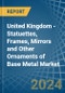 United Kingdom - Statuettes, Frames, Mirrors and Other Ornaments of Base Metal - Market Analysis, Forecast, Size, Trends and Insights - Product Image