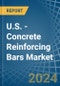U.S. - Concrete Reinforcing Bars - Market Analysis, Forecast, Size, Trends and Insights - Product Image