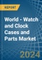 World - Watch and Clock Cases and Parts - Market Analysis, Forecast, Size, Trends and Insights - Product Image