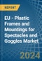EU - Plastic Frames and Mountings for Spectacles and Goggles - Market Analysis, forecast, Size, Trends and Insights - Product Thumbnail Image