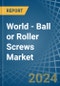 World - Ball or Roller Screws - Market Analysis, Forecast, Size, Trends and Insights - Product Image