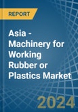 Asia - Machinery for Working Rubber or Plastics - Market Analysis, forecast, Size, Trends and Insights- Product Image