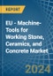 EU - Machine-Tools for Working Stone, Ceramics, and Concrete - Market Analysis, forecast, Size, Trends and Insights - Product Image