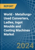 World - Metallurgy-Used Converters, Ladles, Ingot Moulds and Casting Machines - Market Analysis, Forecast, Size, Trends and Insights- Product Image