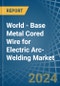 World - Base Metal Cored Wire for Electric Arc-Welding - Market Analysis, forecast, Size, Trends and Insights - Product Thumbnail Image