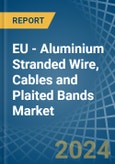 EU - Aluminium Stranded Wire, Cables and Plaited Bands - Market Analysis, Forecast, Size, Trends and Insights- Product Image