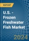 U.S. - Frozen Freshwater Fish - Market Analysis, Forecast, Size, Trends and Insights - Product Image