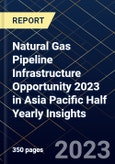 Natural Gas Pipeline Infrastructure Opportunity 2023 in Asia Pacific Half Yearly Insights- Product Image