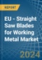 EU - Straight Saw Blades for Working Metal - Market Analysis, forecast, Size, Trends and Insights - Product Image