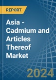 Asia - Cadmium and Articles Thereof - Market Analysis, Forecast, Size, Trends and Insights- Product Image