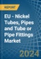 EU - Nickel Tubes, Pipes and Tube or Pipe Fittings - Market Analysis, Forecast, Size, Trends and Insights - Product Image