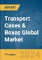 Transport Cases & Boxes Global Market Report 2024 - Product Image