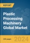 Plastic Processing Machinery Global Market Report 2024 - Product Thumbnail Image