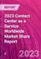 2023 Contact Center as a Service Worldwide Market Share Report - Product Image