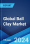 Global Ball Clay Market Report by Form, Price, End Use, and Region 2024-2032 - Product Image