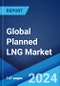 Global Planned LNG Market by Technology, End Use Industry, and Region 2024-2032 - Product Image