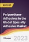 Polyurethane (PU) Adhesives in the Global Specialty Adhesive Market: Trends, Opportunities and Competitive Analysis 2023-2028 - Product Image